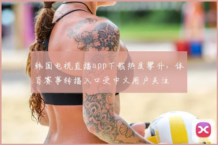 韩国电视直播app下载热度攀升，体育赛事转播入口受中文用户关注
