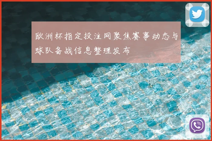 欧洲杯指定投注网聚焦赛事动态与球队备战信息整理发布