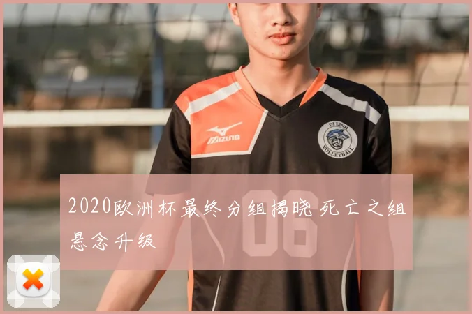 2020欧洲杯最终分组揭晓 死亡之组悬念升级