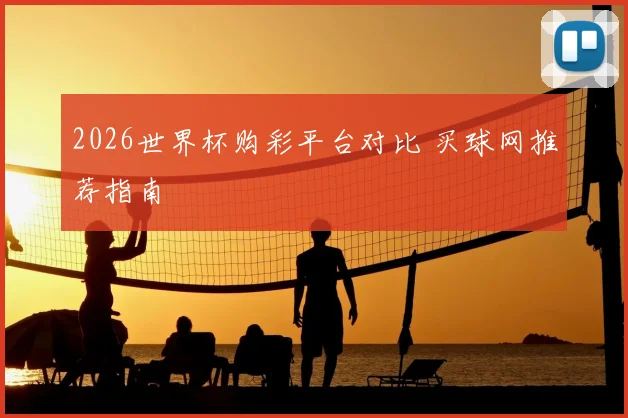 2026世界杯购彩平台对比 买球网推荐指南