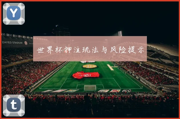世界杯押注玩法与风险提示