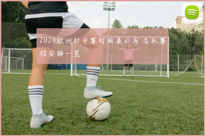 2020欧洲杯开赛时间表公布 各队赛程安排一览
