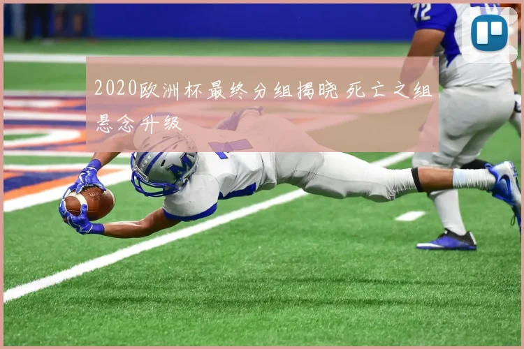 2020欧洲杯最终分组揭晓 死亡之组悬念升级