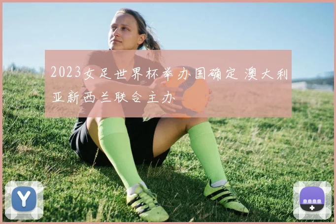 2023女足世界杯举办国确定 澳大利亚新西兰联合主办