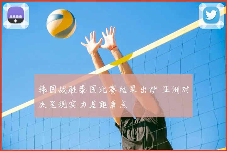 韩国战胜泰国比赛结果出炉 亚洲对决呈现实力差距看点