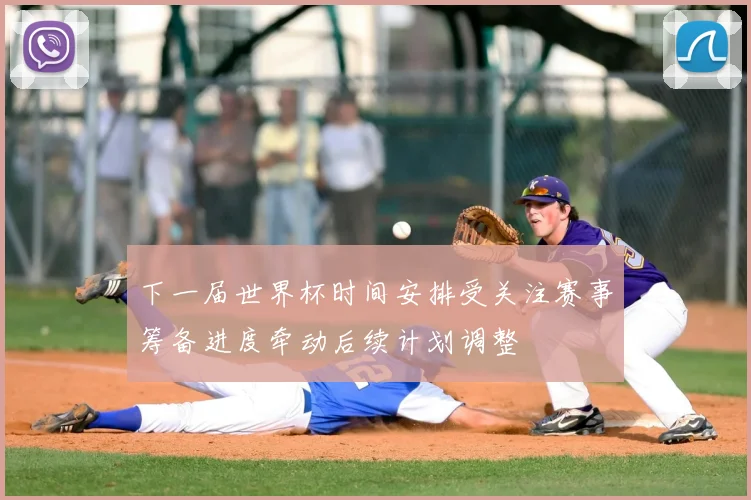 下一届世界杯时间安排受关注赛事筹备进度牵动后续计划调整