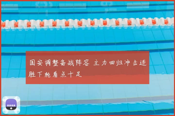 国安调整备战阵容 主力回归冲击连胜下轮看点十足