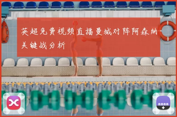 英超免费视频直播曼城对阵阿森纳关键战分析