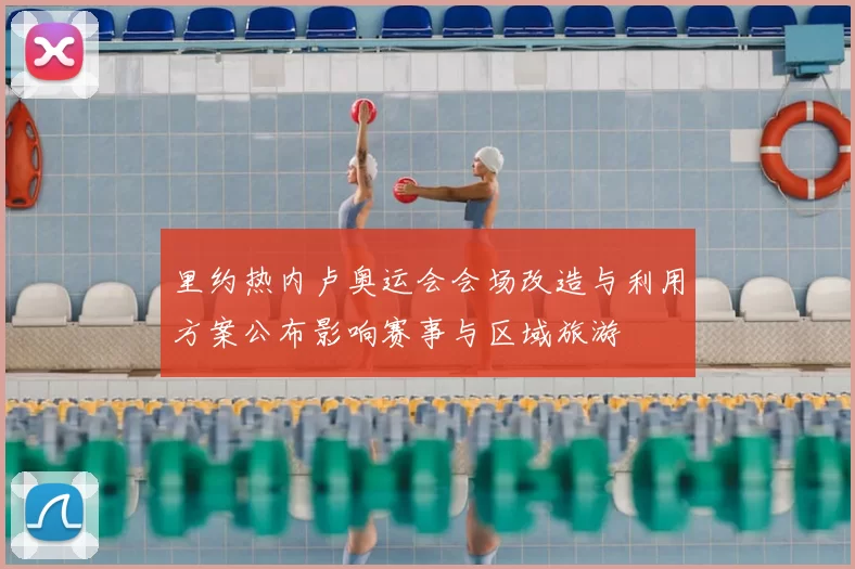 里约热内卢奥运会会场改造与利用方案公布影响赛事与区域旅游