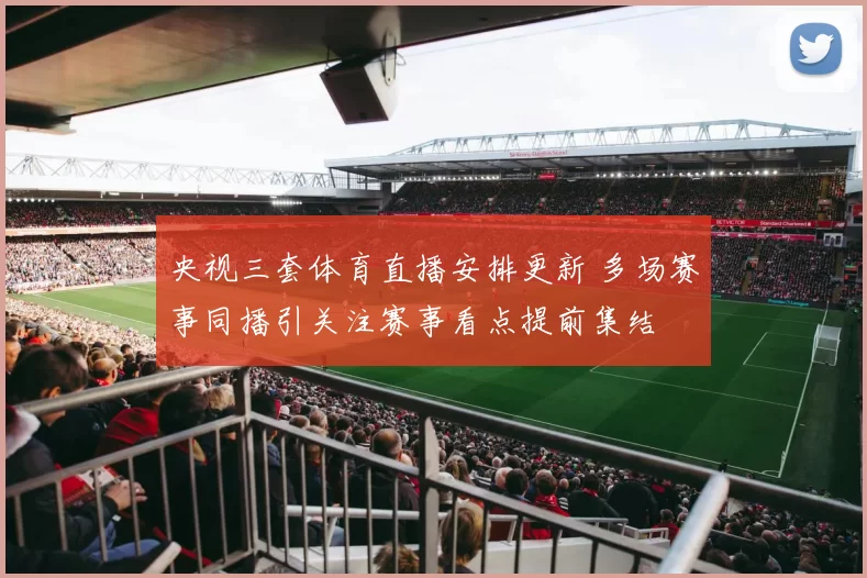 央视三套体育直播安排更新 多场赛事同播引关注赛事看点提前集结