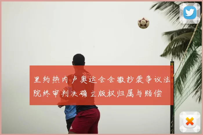 里约热内卢奥运会会徽抄袭争议法院终审判决确立版权归属与赔偿