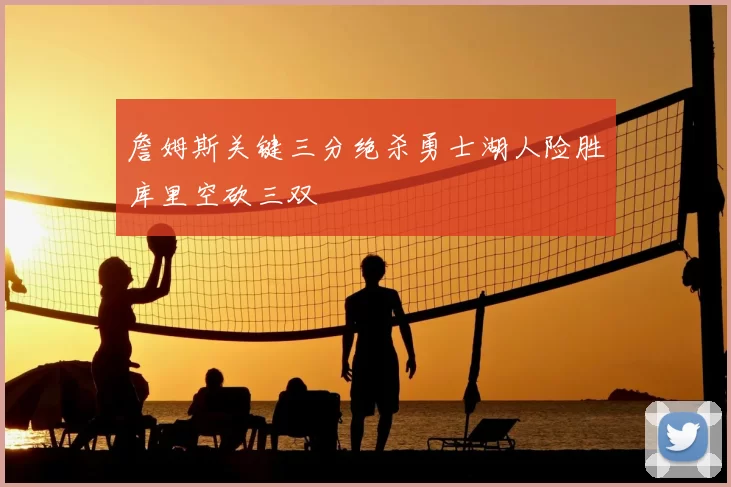 詹姆斯关键三分绝杀勇士湖人险胜库里空砍三双