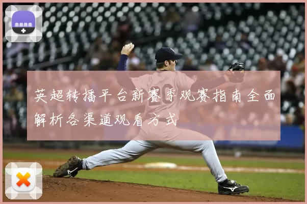 英超转播平台新赛季观赛指南全面解析各渠道观看方式