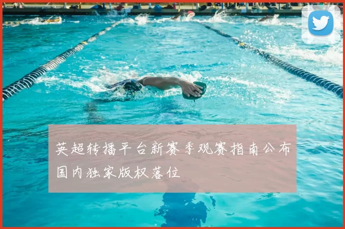 英超转播平台新赛季观赛指南公布国内独家版权落位