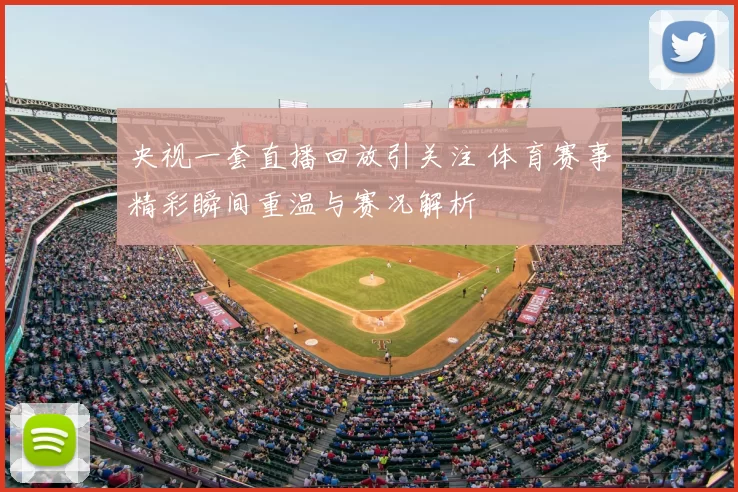 央视一套直播回放引关注 体育赛事精彩瞬间重温与赛况解析