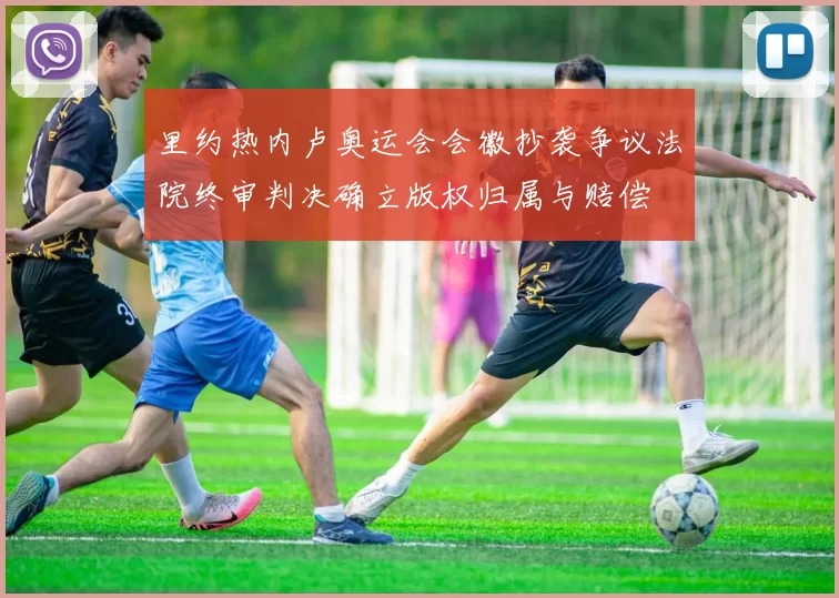 里约热内卢奥运会会徽抄袭争议法院终审判决确立版权归属与赔偿