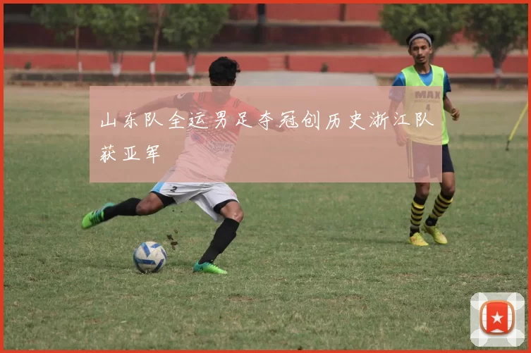 山东队全运男足夺冠创历史浙江队获亚军