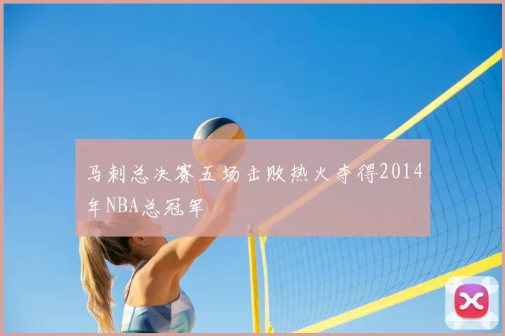 马刺总决赛五场击败热火夺得2014年NBA总冠军