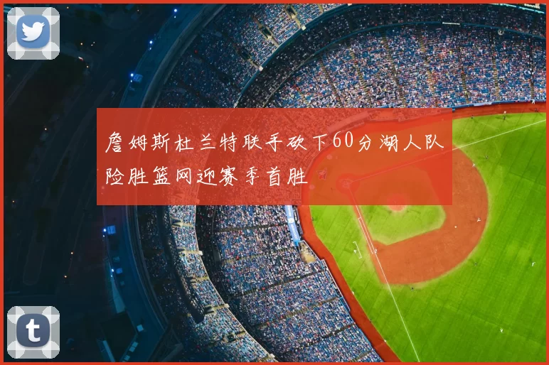 詹姆斯杜兰特联手砍下60分湖人队险胜篮网迎赛季首胜
