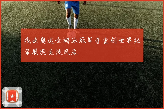 残疾奥运会游泳冠军夺金创世界纪录展现竞技风采