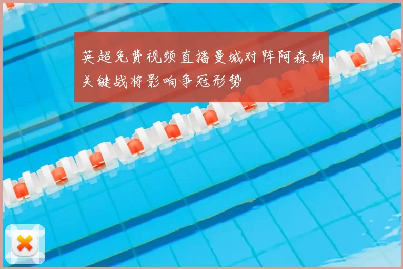 英超免费视频直播曼城对阵阿森纳关键战将影响争冠形势