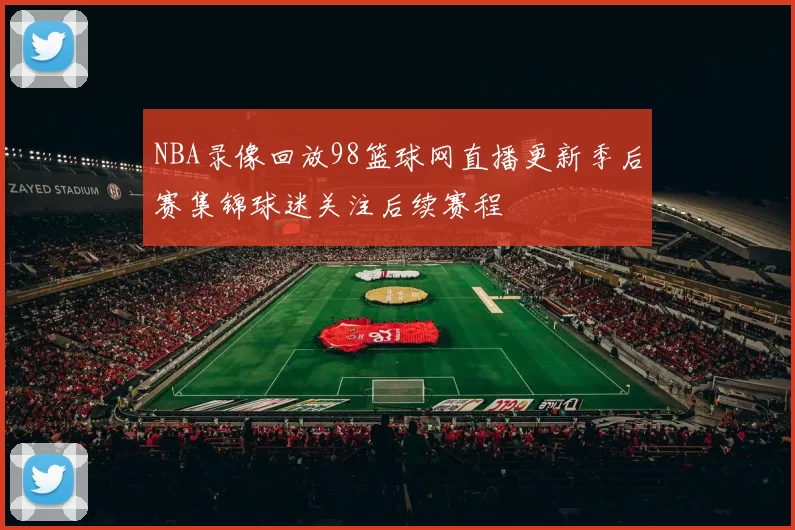 NBA录像回放98篮球网直播更新季后赛集锦球迷关注后续赛程