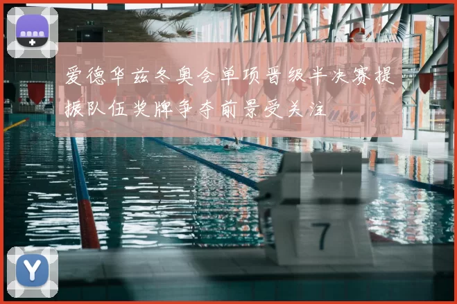 爱德华兹冬奥会单项晋级半决赛提振队伍奖牌争夺前景受关注