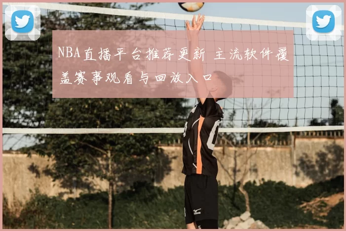 NBA直播平台推荐更新 主流软件覆盖赛事观看与回放入口