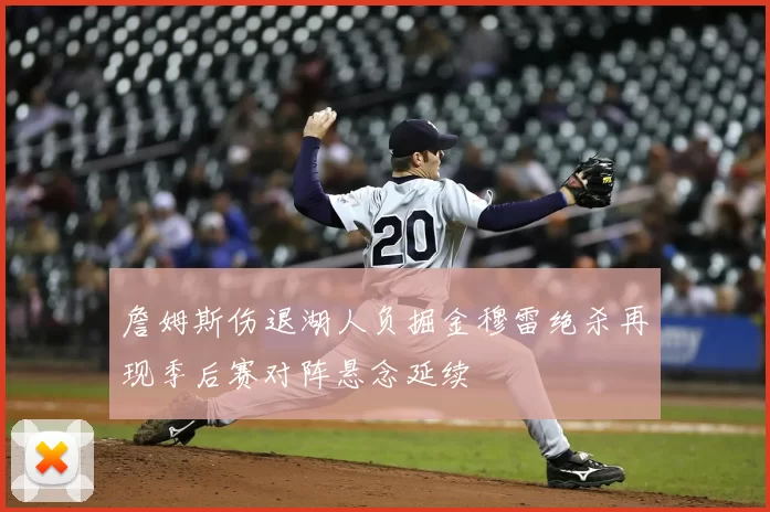 詹姆斯伤退湖人负掘金穆雷绝杀再现季后赛对阵悬念延续