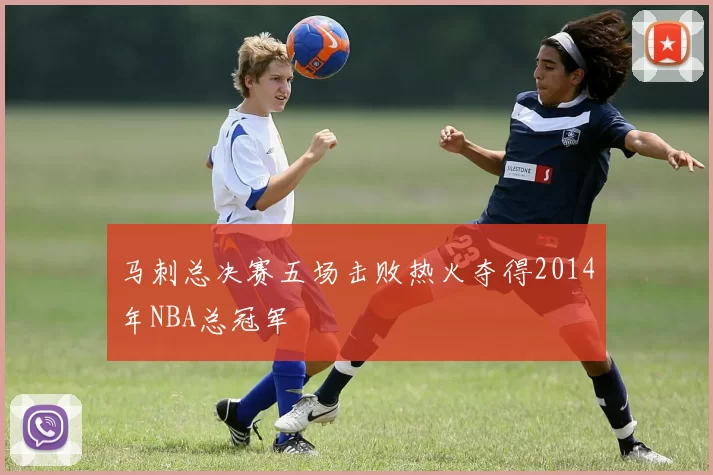 马刺总决赛五场击败热火夺得2014年NBA总冠军