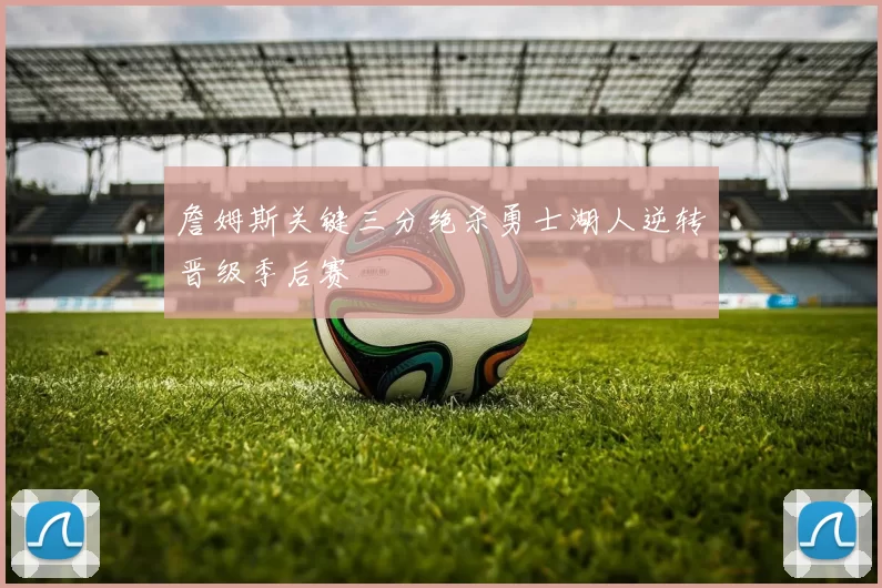 詹姆斯关键三分绝杀勇士湖人逆转晋级季后赛