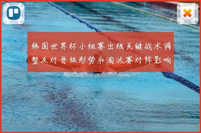 韩国世界杯小组赛出线关键战术调整及对晋级形势和淘汰赛对阵影响