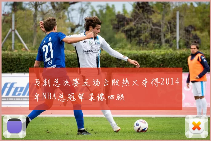马刺总决赛五场击败热火夺得2014年NBA总冠军录像回顾